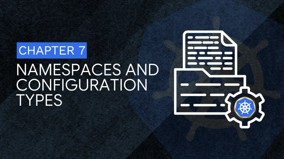 Chapter 7: Namespaces and Configuration Types in Kubernetes
