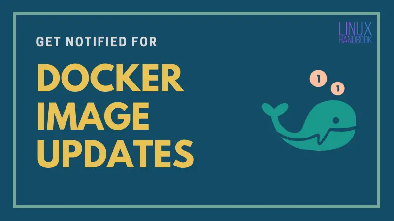 Get Instant Notification for Docker Image Updates [Must Use for Sysadmins]